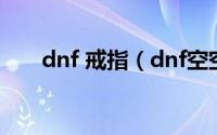 dnf 戒指（dnf空空伊的戒指怎么得）