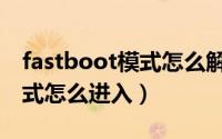 fastboot模式怎么解除小米的（fastboot模式怎么进入）