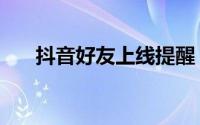 抖音好友上线提醒（抖音好友如何加）