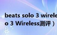 beats solo 3 wireless连接安卓（Beats Solo 3 Wireless测评）