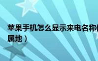 苹果手机怎么显示来电名称信息（苹果手机怎么显示来电归属地）