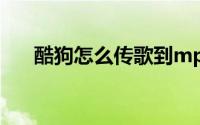 酷狗怎么传歌到mp3（酷狗怎么传歌）