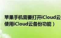 苹果手机需要打开iCloud云备份吗?（iPhone苹果手机如何使用iCloud云备份功能）