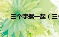 三个字摞一起（三个字摞一起念什么）