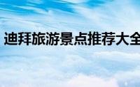 迪拜旅游景点推荐大全（迪拜旅游景点介绍）