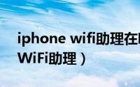 iphone wifi助理在哪（iPhone在哪里关闭WiFi助理）