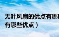 无叶风扇的优点有哪些（无扇叶电风扇怎么样有哪些优点）