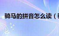 骑马的拼音怎么读（骑马的拼音怎么拼写）
