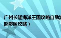 广州长隆海洋王国攻略自助游攻略（长隆海洋王国旅游攻略 超啰嗦攻略）