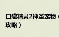 口袋精灵2神圣宠物（口袋精灵2--非R神圣全攻略）
