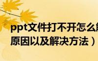 ppt文件打不开怎么解决（ppt文件打不开的原因以及解决方法）