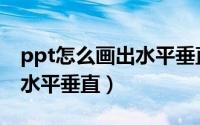 ppt怎么画出水平垂直直线（ppt中直线怎么水平垂直）