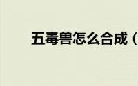 五毒兽怎么合成（五毒兽怎么合成）