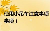 使用小吊车注意事项（小型吊车操作时注意的事项）