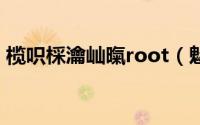 榄呮棌瀹屾暣root（魅族m9完全root教程）