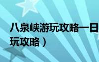 八泉峡游玩攻略一日游还是2日游（八泉峡游玩攻略）