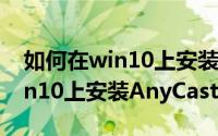 如何在win10上安装win7虚拟机（如何在win10上安装AnyCasting6.0）