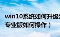 win10系统如何升级到专业版（win10升级到专业版如何操作）