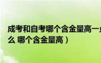 成考和自考哪个含金量高一点（黑龙江自考和成考区别是什么 哪个含金量高）