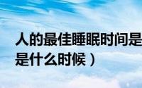 人的最佳睡眠时间是几点?（人最佳睡眠时间是什么时候）
