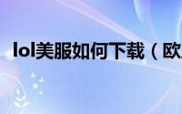 lol美服如何下载（欧服美服LOL怎么下载）
