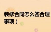 装修合同怎么签合理（装修签订简豪合同注意事项）