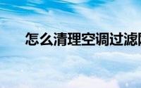 怎么清理空调过滤网（怎么清理洞石）