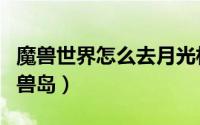 魔兽世界怎么去月光林地（魔兽世界怎么去巨兽岛）