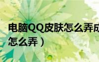 电脑QQ皮肤怎么弄成透明的（全透明qq皮肤怎么弄）
