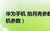 华为手机 拍月亮参数（华为手机拍月亮的相机参数）