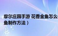 摩尔庄园手游 花香金鱼怎么做（摩尔庄园手游新菜谱花香金鱼制作方法）