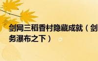 剑网三稻香村隐藏成就（剑网3怀旧服怎样做稻香村隐藏任务瀑布之下）