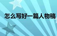 怎么写好一篇人物稿（怎么写好一篇影评）