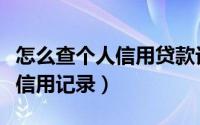 怎么查个人信用贷款记录（如何在网上查贷款信用记录）
