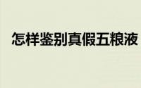 怎样鉴别真假五粮液（怎样鉴别真假ugg）