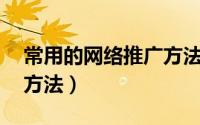 常用的网络推广方法（常见的32种网络推广方法）