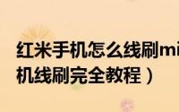 红米手机怎么线刷miui系统（小米手机M1刷机线刷完全教程）