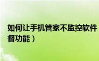 如何让手机管家不监控软件（如何使用《不做手机控》的监督功能）