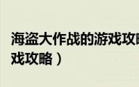 海盗大作战的游戏攻略视频（海盗大作战的游戏攻略）
