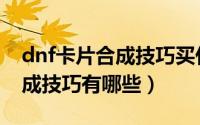 dnf卡片合成技巧买什么粉卡好（dnf卡片合成技巧有哪些）