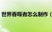 世界吞噬者怎么制作（世界吞噬者怎么召唤）