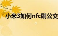 小米3如何nfc刷公交卡（小米3如何预订）
