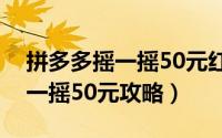 拼多多摇一摇50元红包是真的吗（拼多多摇一摇50元攻略）