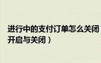 进行中的支付订单怎么关闭（支付宝我的账单订单进度怎么开启与关闭）