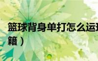 篮球背身单打怎么运球（怎样背身单打篮球秘籍）