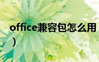 office兼容包怎么用（office兼容包怎么下载）