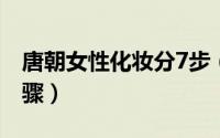 唐朝女性化妆分7步（唐代女子化妆的七个步骤）