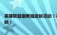 英雄联盟最新抽皮肤活动（英雄联盟如何抽取每月的免费皮肤）