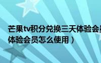 芒果tv积分兑换三天体验会员用不了（芒果tv积分兑换一天体验会员怎么使用）