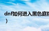 dnf如何进入黑色庭院（DNF如何进入决斗场）